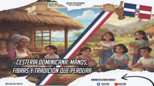 Cestería dominicana: manos, fibras y tradición que perdura 🌿